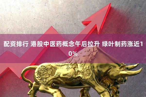 配资排行 港股中医药概念午后拉升 绿叶制药涨近10%