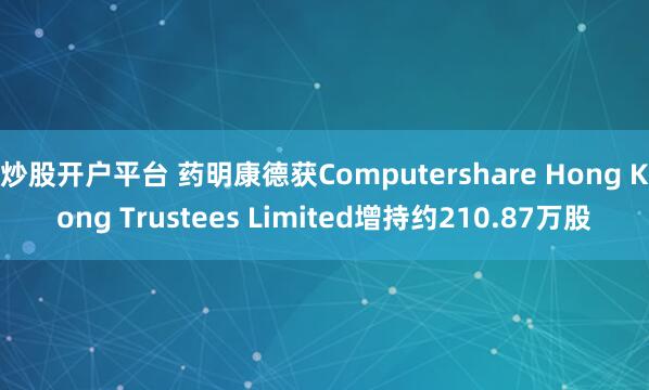 炒股开户平台 药明康德获Computershare Hong Kong Trustees Limited增持约210.87万股