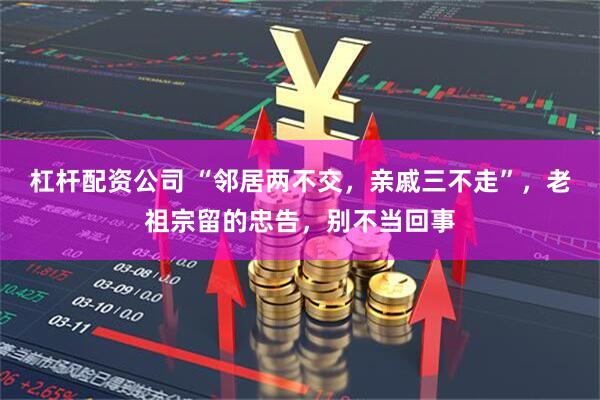 杠杆配资公司 “邻居两不交，亲戚三不走”，老祖宗留的忠告，别不当回事