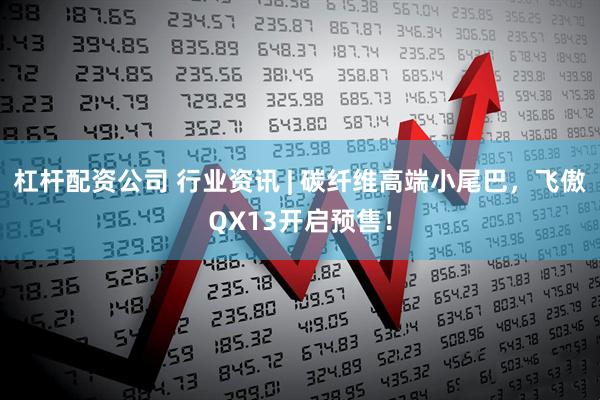 杠杆配资公司 行业资讯 | 碳纤维高端小尾巴，飞傲QX13开启预售！