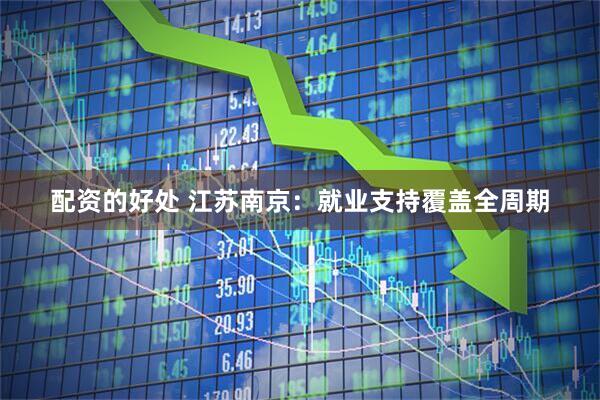 配资的好处 江苏南京：就业支持覆盖全周期