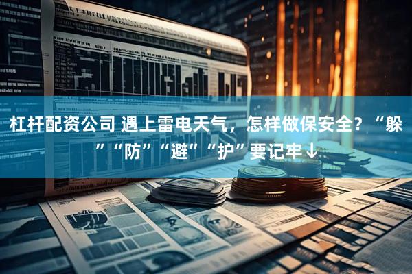 杠杆配资公司 遇上雷电天气，怎样做保安全？“躲”“防”“避”“护”要记牢↓