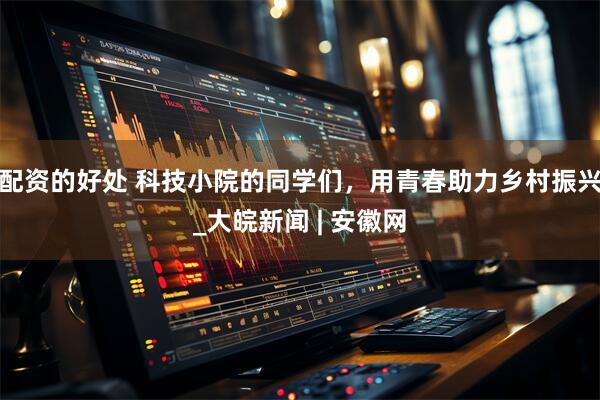 配资的好处 科技小院的同学们，用青春助力乡村振兴_大皖新闻 | 安徽网