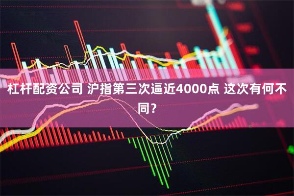 杠杆配资公司 沪指第三次逼近4000点 这次有何不同？