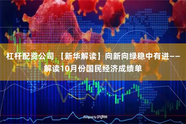 杠杆配资公司 【新华解读】向新向绿稳中有进——解读10月份国民经济成绩单