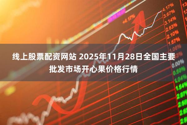线上股票配资网站 2025年11月28日全国主要批发市场开心果价格行情