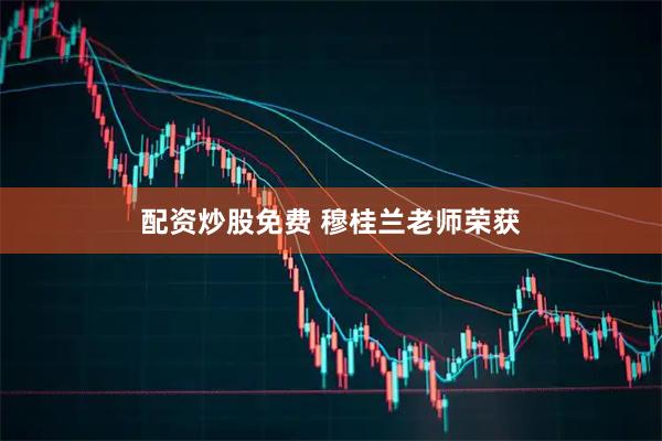 配资炒股免费 穆桂兰老师荣获