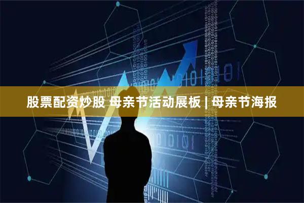 股票配资炒股 母亲节活动展板 | 母亲节海报