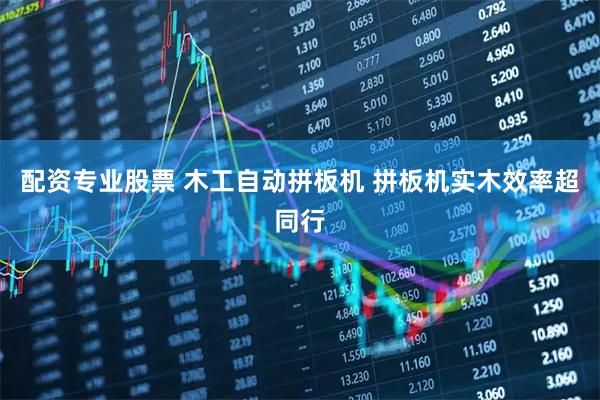 配资专业股票 木工自动拼板机 拼板机实木效率超同行